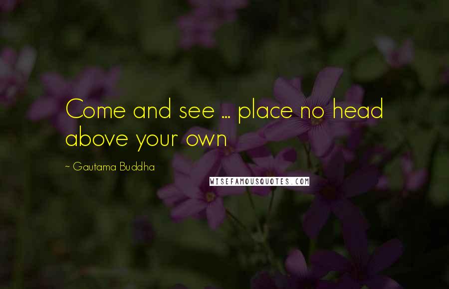 Gautama Buddha Quotes: Come and see ... place no head above your own