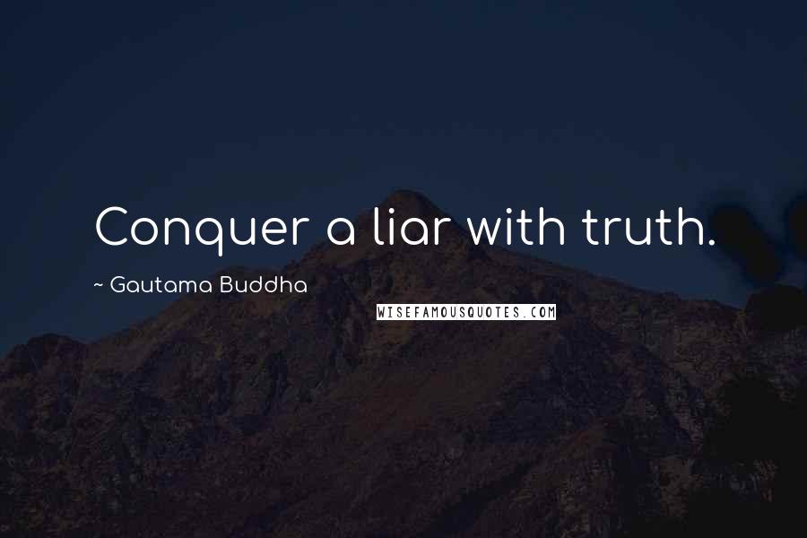 Gautama Buddha Quotes: Conquer a liar with truth.