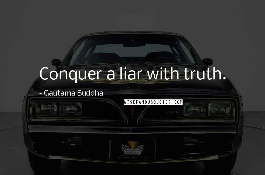 Gautama Buddha Quotes: Conquer a liar with truth.