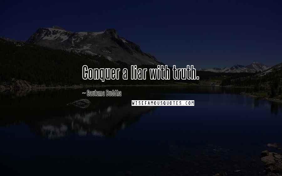 Gautama Buddha Quotes: Conquer a liar with truth.