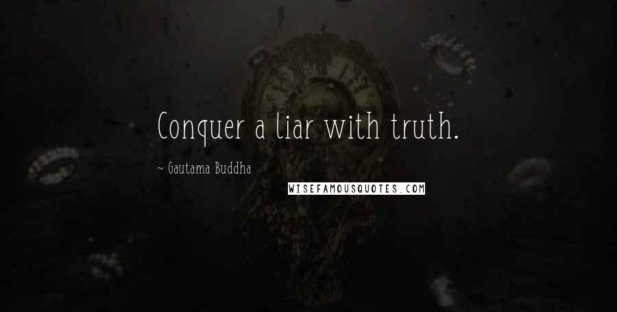 Gautama Buddha Quotes: Conquer a liar with truth.