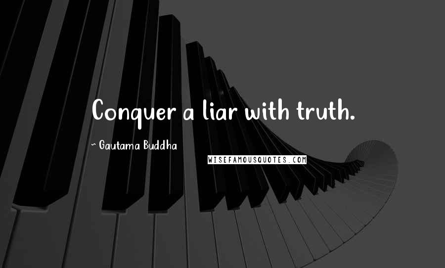 Gautama Buddha Quotes: Conquer a liar with truth.