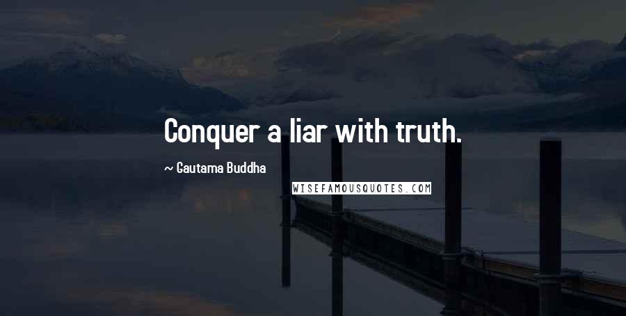 Gautama Buddha Quotes: Conquer a liar with truth.