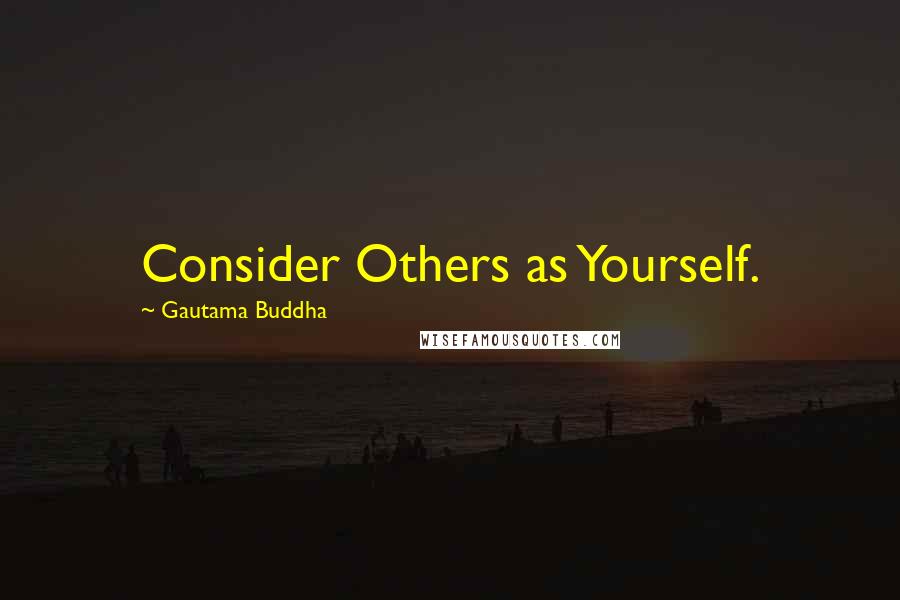 Gautama Buddha Quotes: Consider Others as Yourself.