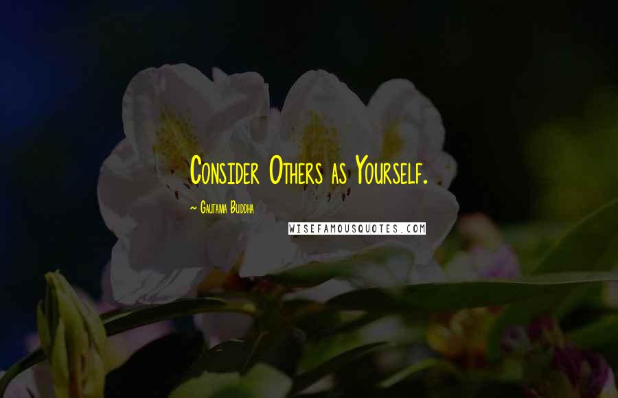 Gautama Buddha Quotes: Consider Others as Yourself.