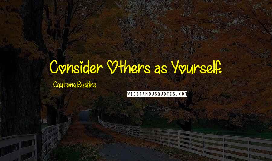 Gautama Buddha Quotes: Consider Others as Yourself.