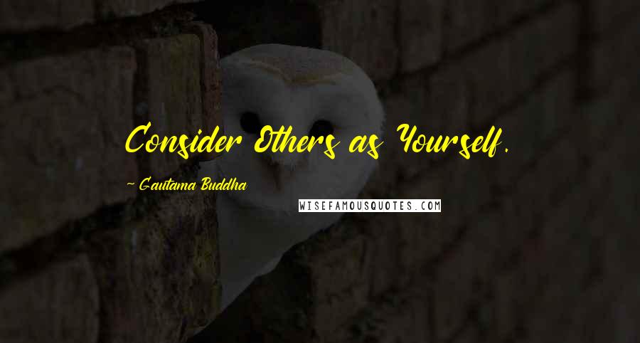 Gautama Buddha Quotes: Consider Others as Yourself.