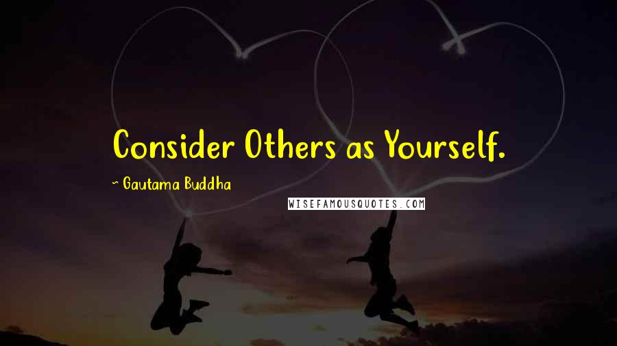 Gautama Buddha Quotes: Consider Others as Yourself.