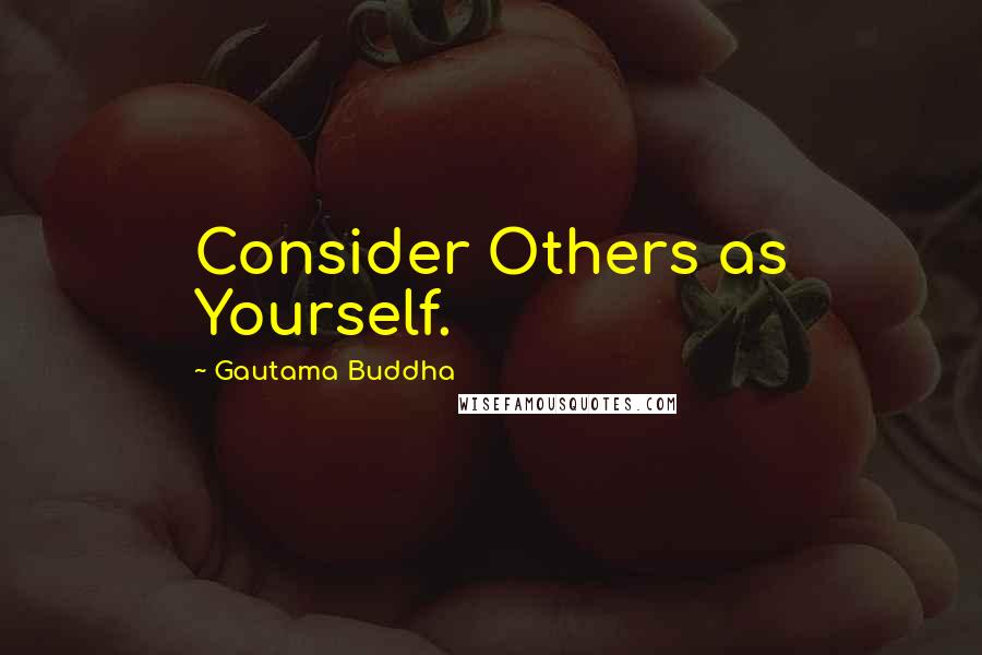 Gautama Buddha Quotes: Consider Others as Yourself.