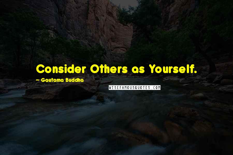 Gautama Buddha Quotes: Consider Others as Yourself.