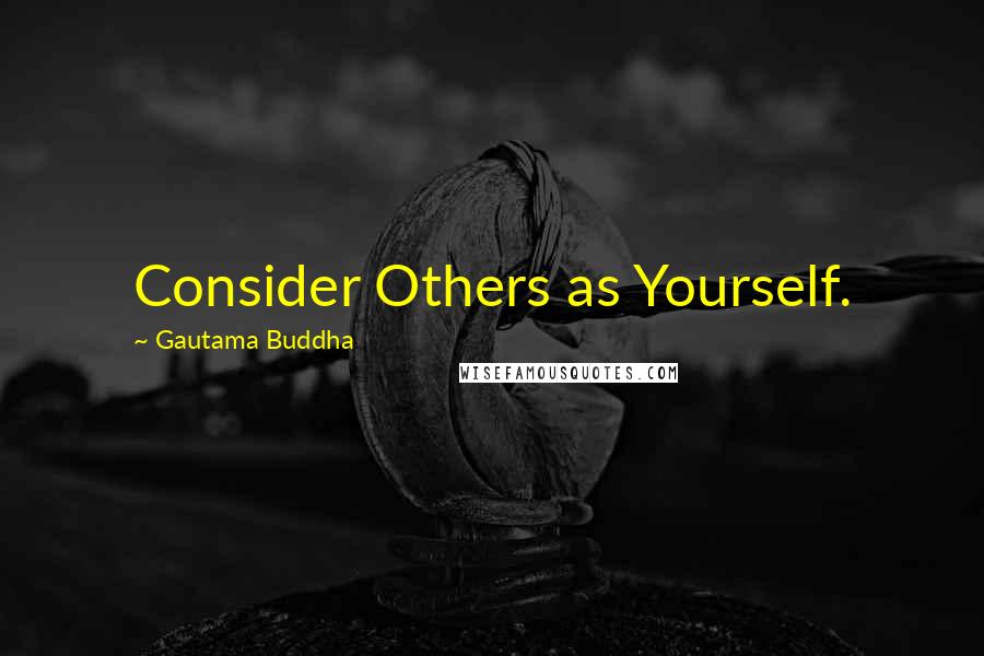 Gautama Buddha Quotes: Consider Others as Yourself.