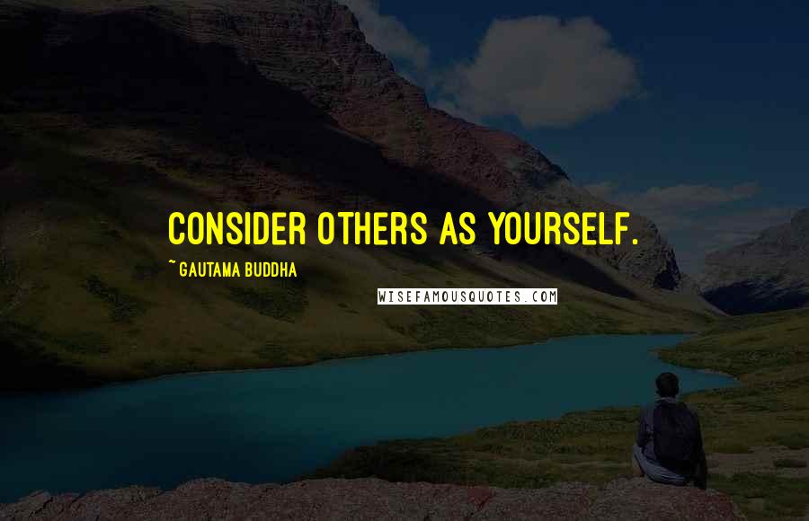 Gautama Buddha Quotes: Consider Others as Yourself.