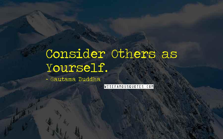 Gautama Buddha Quotes: Consider Others as Yourself.