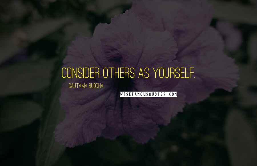 Gautama Buddha Quotes: Consider Others as Yourself.