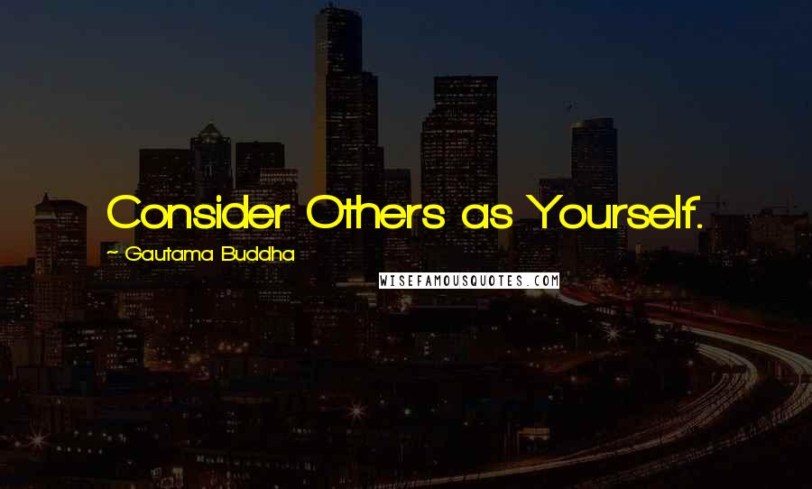 Gautama Buddha Quotes: Consider Others as Yourself.