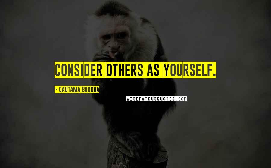 Gautama Buddha Quotes: Consider Others as Yourself.