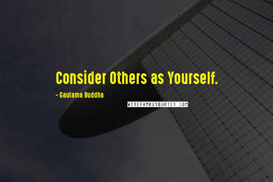 Gautama Buddha Quotes: Consider Others as Yourself.