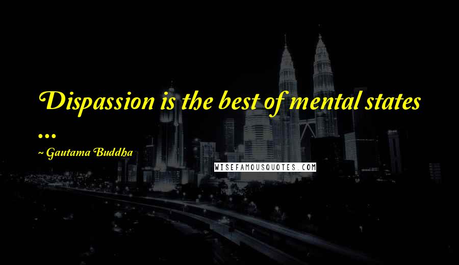 Gautama Buddha Quotes: Dispassion is the best of mental states ...