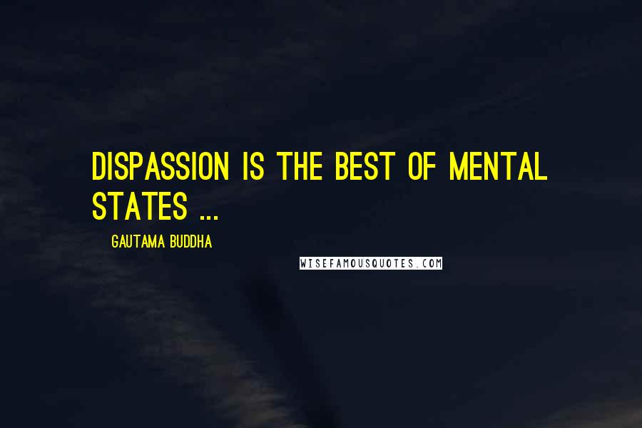 Gautama Buddha Quotes: Dispassion is the best of mental states ...