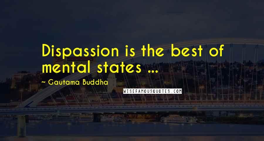 Gautama Buddha Quotes: Dispassion is the best of mental states ...