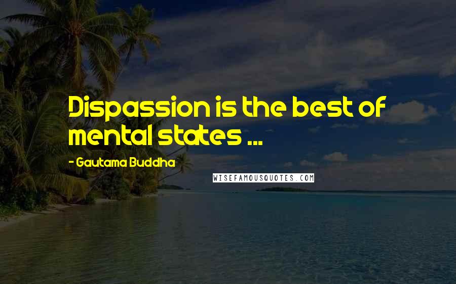 Gautama Buddha Quotes: Dispassion is the best of mental states ...