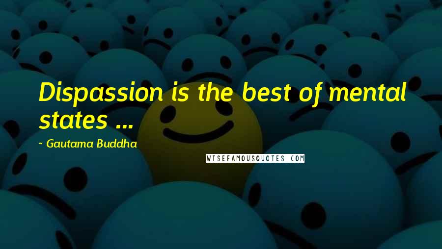 Gautama Buddha Quotes: Dispassion is the best of mental states ...
