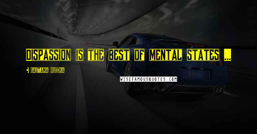 Gautama Buddha Quotes: Dispassion is the best of mental states ...
