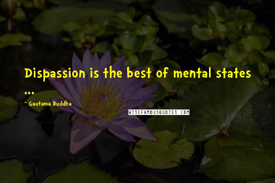 Gautama Buddha Quotes: Dispassion is the best of mental states ...