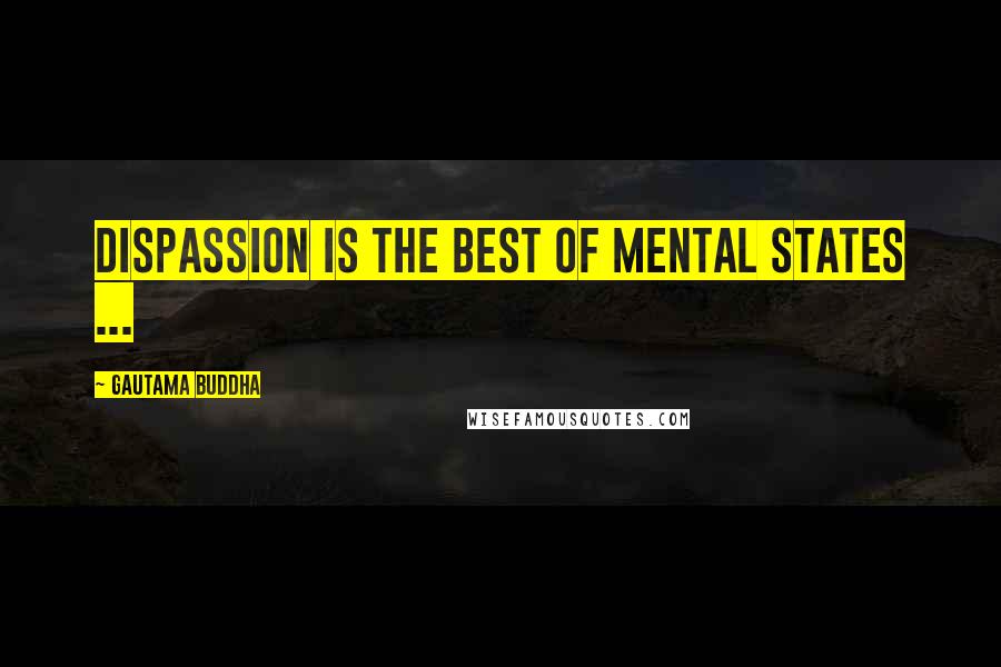 Gautama Buddha Quotes: Dispassion is the best of mental states ...