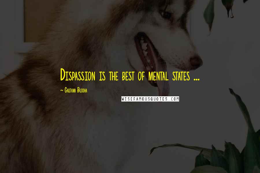 Gautama Buddha Quotes: Dispassion is the best of mental states ...