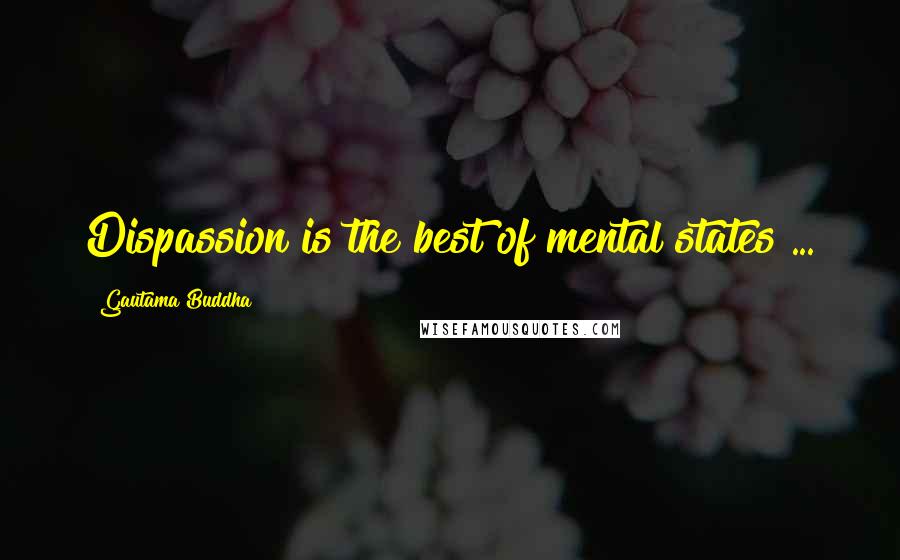 Gautama Buddha Quotes: Dispassion is the best of mental states ...