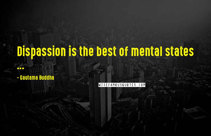 Gautama Buddha Quotes: Dispassion is the best of mental states ...