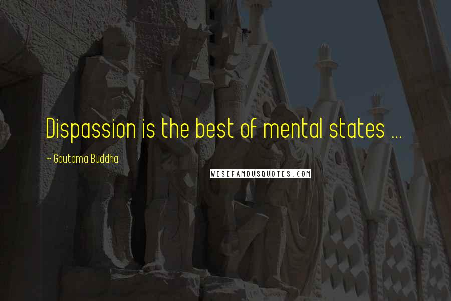 Gautama Buddha Quotes: Dispassion is the best of mental states ...