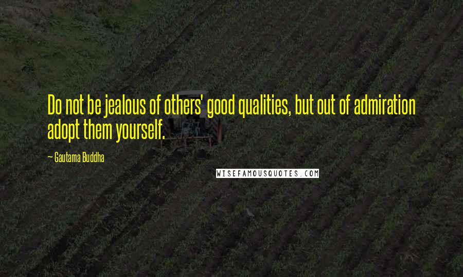 Gautama Buddha Quotes: Do not be jealous of others' good qualities, but out of admiration adopt them yourself.