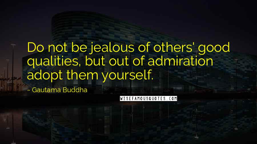 Gautama Buddha Quotes: Do not be jealous of others' good qualities, but out of admiration adopt them yourself.