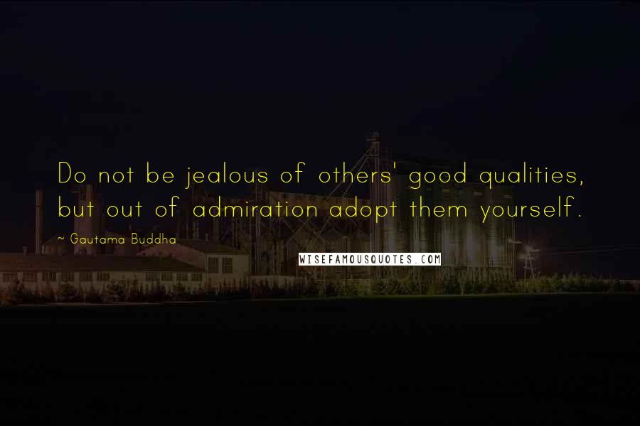 Gautama Buddha Quotes: Do not be jealous of others' good qualities, but out of admiration adopt them yourself.