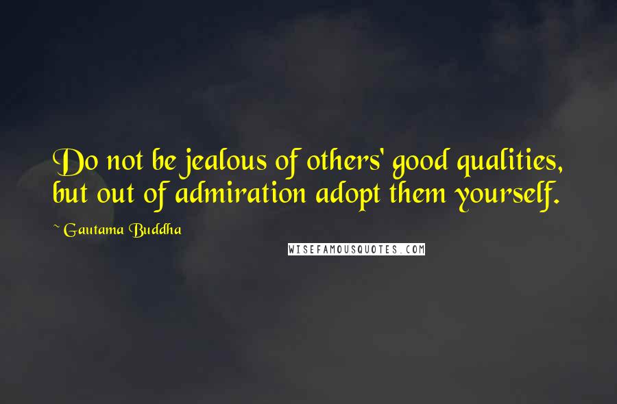Gautama Buddha Quotes: Do not be jealous of others' good qualities, but out of admiration adopt them yourself.