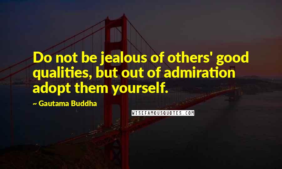 Gautama Buddha Quotes: Do not be jealous of others' good qualities, but out of admiration adopt them yourself.
