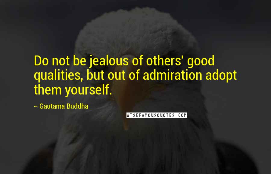 Gautama Buddha Quotes: Do not be jealous of others' good qualities, but out of admiration adopt them yourself.