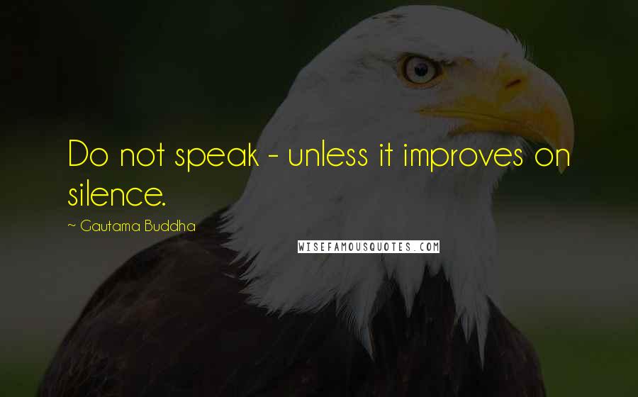 Gautama Buddha Quotes: Do not speak - unless it improves on silence.