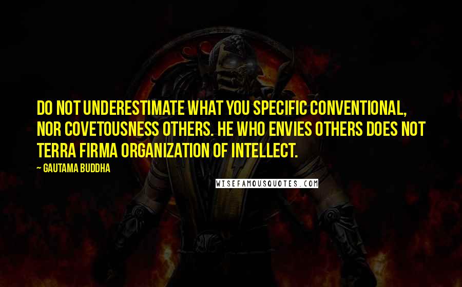 Gautama Buddha Quotes: Do not underestimate what you specific conventional, nor covetousness others. He who envies others does not terra firma organization of intellect.