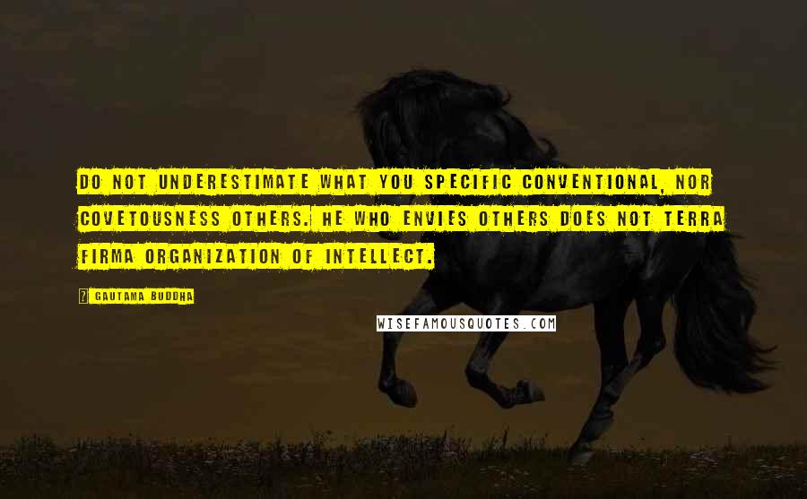 Gautama Buddha Quotes: Do not underestimate what you specific conventional, nor covetousness others. He who envies others does not terra firma organization of intellect.