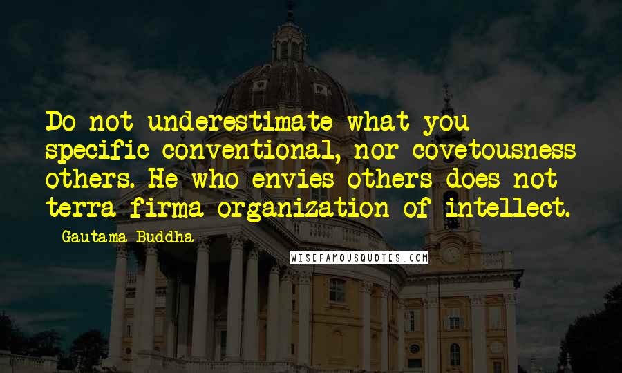 Gautama Buddha Quotes: Do not underestimate what you specific conventional, nor covetousness others. He who envies others does not terra firma organization of intellect.