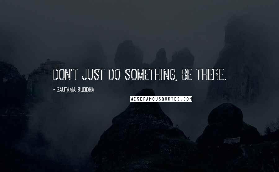 Gautama Buddha Quotes: Don't just do something, be there.