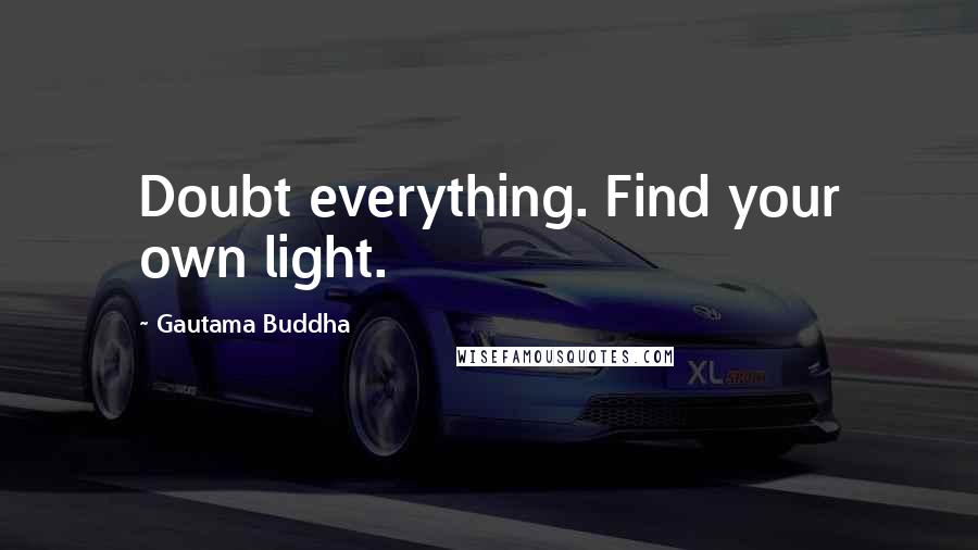 Gautama Buddha Quotes: Doubt everything. Find your own light.