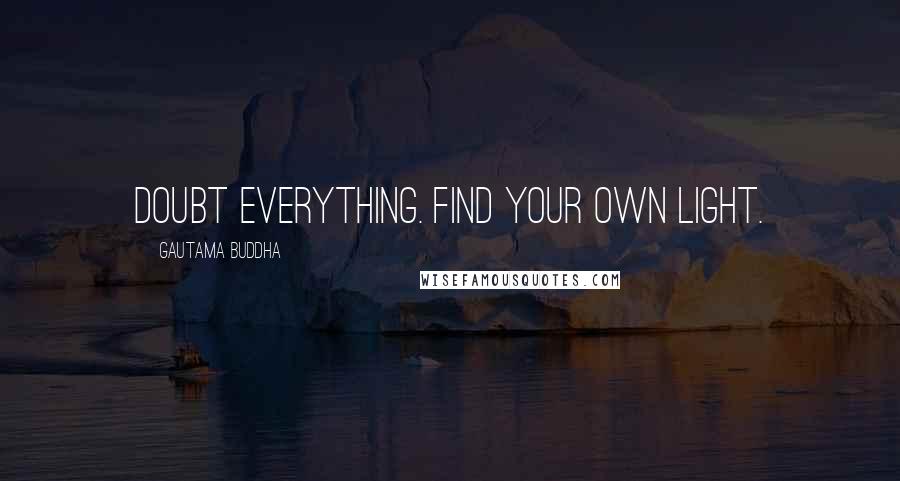 Gautama Buddha Quotes: Doubt everything. Find your own light.