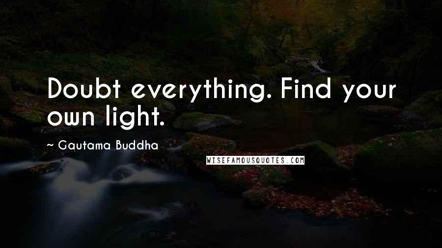 Gautama Buddha Quotes: Doubt everything. Find your own light.