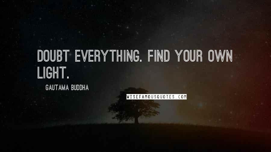 Gautama Buddha Quotes: Doubt everything. Find your own light.