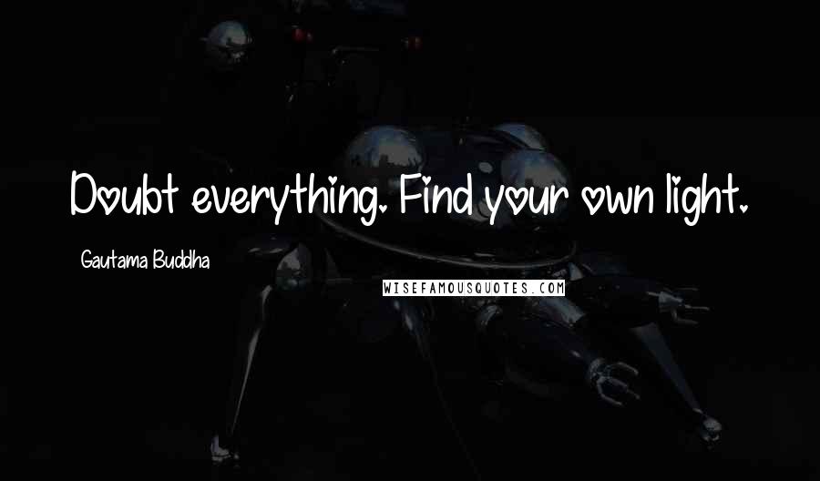 Gautama Buddha Quotes: Doubt everything. Find your own light.