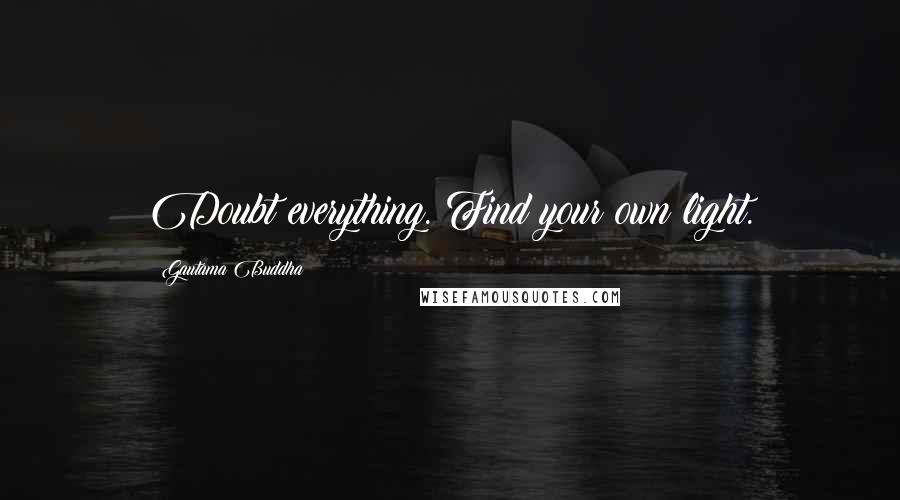 Gautama Buddha Quotes: Doubt everything. Find your own light.